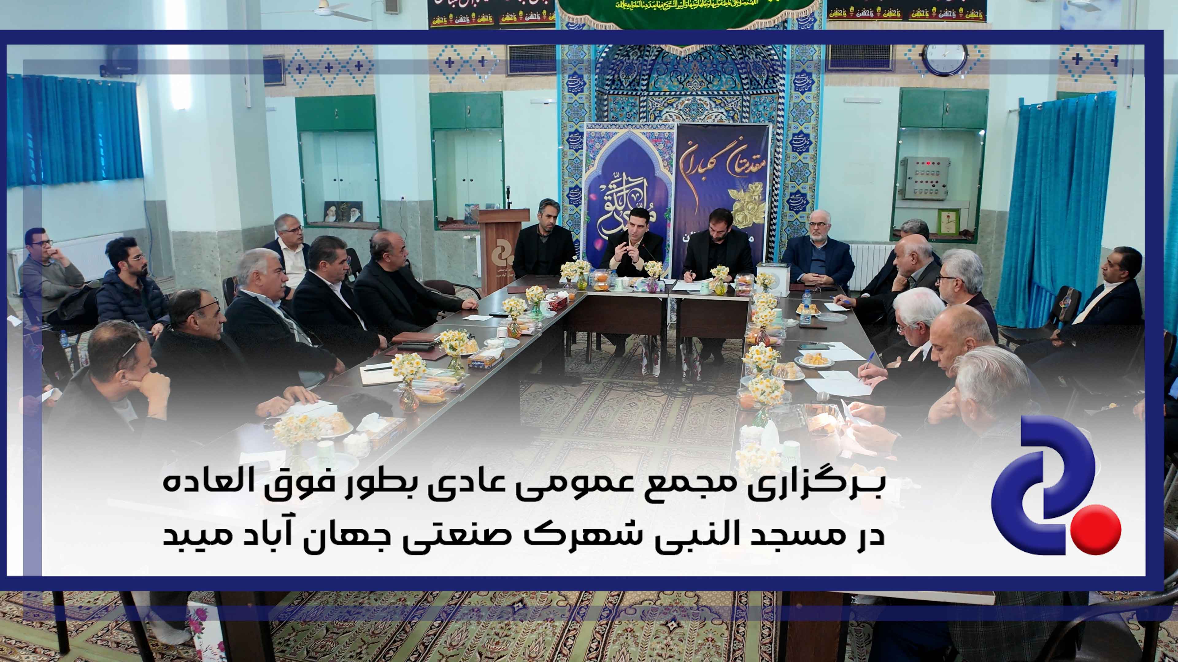 برگزاری مجمع عمومی عادی بطور فوق العاده در مسجد النبی شهرک صنعتی جهان آباد میبد